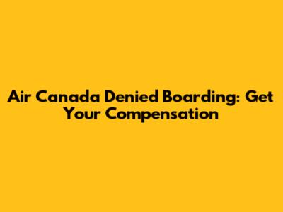 Air Canada Denied Boarding: Get Your Compensation