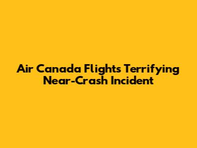Air Canada Flight's Terrifying Near-Crash Incident