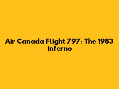 Air Canada Flight 797: The 1983 Inferno