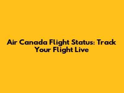 Air Canada Flight Status: Track Your Flight Live