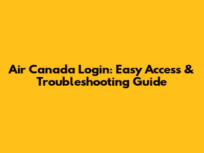Air Canada Login: Easy Access & Troubleshooting Guide