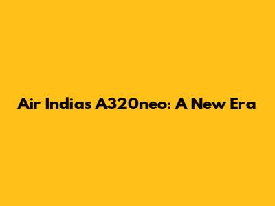 Air India's A320neo: A New Era