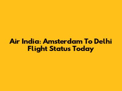 Air India: Amsterdam To Delhi Flight Status Today