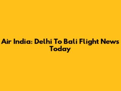 Air India: Delhi To Bali Flight News Today