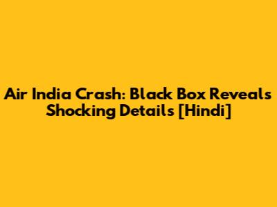 Air India Crash: Black Box Reveals Shocking Details [Hindi]