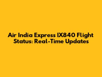 Air India Express IX840 Flight Status: Real-Time Updates