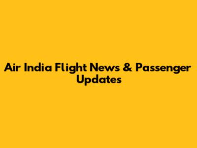 Air India Flight News & Passenger Updates