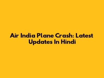 Air India Plane Crash: Latest Updates In Hindi