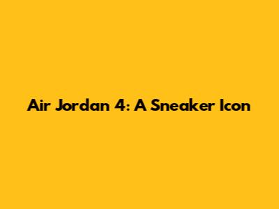 Air Jordan 4: A Sneaker Icon