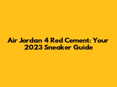 Air Jordan 4 Red Cement: Your 2023 Sneaker Guide