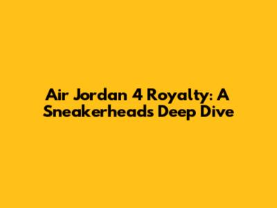 Air Jordan 4 Royalty: A Sneakerhead's Deep Dive
