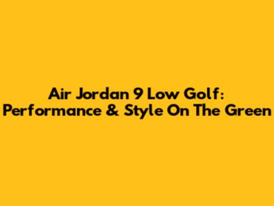 Air Jordan 9 Low Golf: Performance & Style On The Green