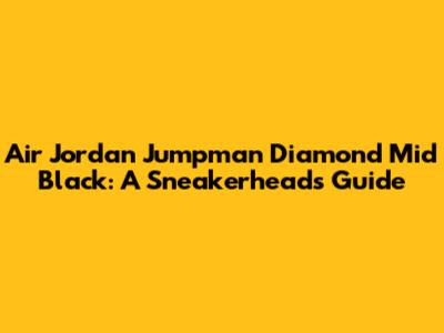 Air Jordan Jumpman Diamond Mid Black: A Sneakerhead's Guide