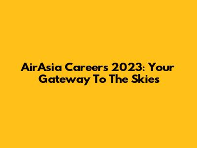 AirAsia Careers 2023: Your Gateway To The Skies