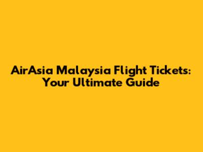 AirAsia Malaysia Flight Tickets: Your Ultimate Guide