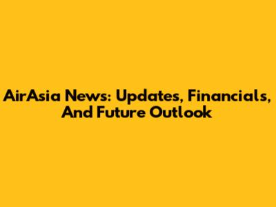 AirAsia News: Updates, Financials, And Future Outlook