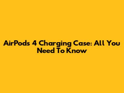 AirPods 4 Charging Case: All You Need To Know