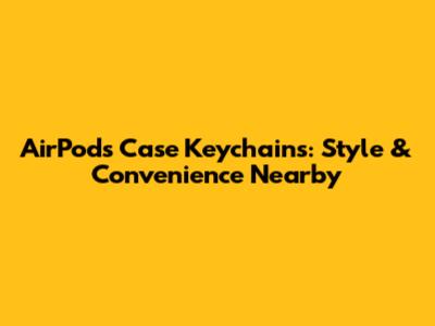 AirPods Case Keychains: Style & Convenience Nearby