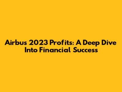 Airbus 2023 Profits: A Deep Dive Into Financial Success