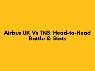 Airbus UK Vs TNS: Head-to-Head Battle & Stats