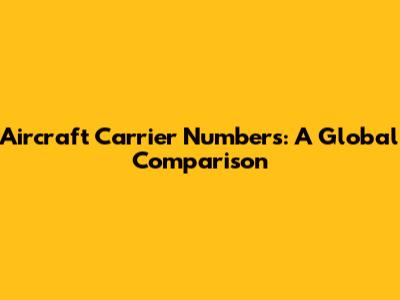 Aircraft Carrier Numbers: A Global Comparison