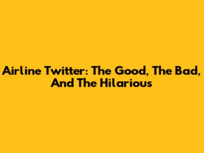 Airline Twitter: The Good, The Bad, And The Hilarious