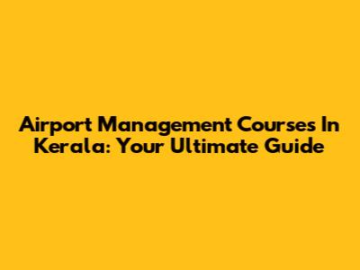 Airport Management Courses In Kerala: Your Ultimate Guide