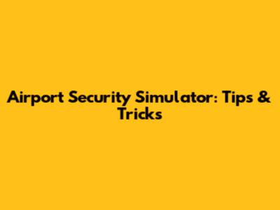Airport Security Simulator: Tips & Tricks