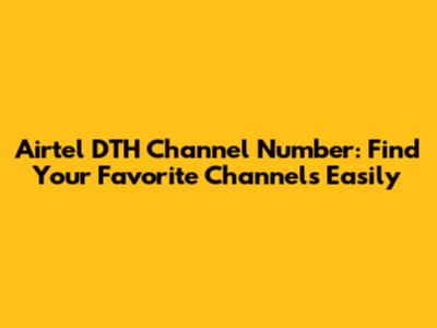 Airtel DTH Channel Number: Find Your Favorite Channels Easily