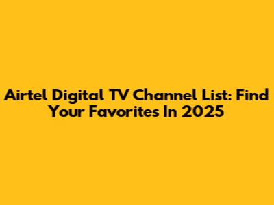 Airtel Digital TV Channel List: Find Your Favorites In 2025