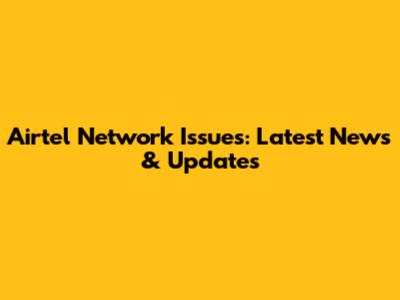 Airtel Network Issues: Latest News & Updates