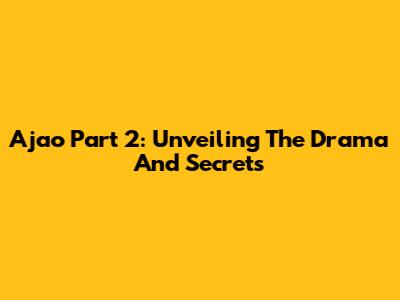 Ajao Part 2: Unveiling The Drama And Secrets