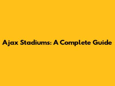 Ajax Stadiums: A Complete Guide