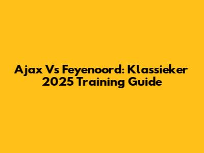 Ajax Vs Feyenoord: Klassieker 2025 Training Guide