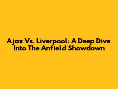 Ajax Vs. Liverpool: A Deep Dive Into The Anfield Showdown