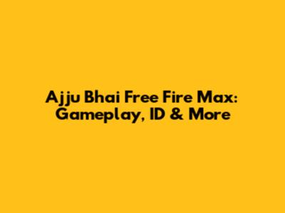 Ajju Bhai Free Fire Max: Gameplay, ID & More