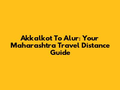 Akkalkot To Alur: Your Maharashtra Travel Distance Guide