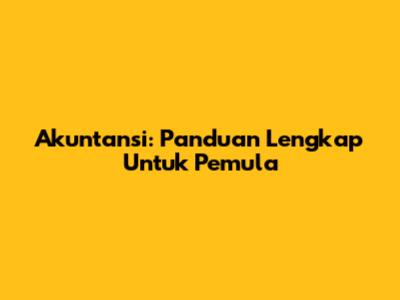 Akuntansi: Panduan Lengkap Untuk Pemula