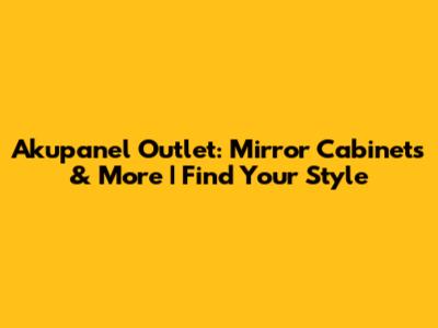 Akupanel Outlet: Mirror Cabinets & More | Find Your Style