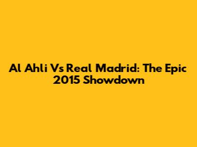 Al Ahli Vs Real Madrid: The Epic 2015 Showdown