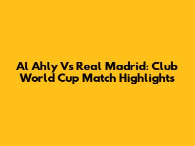 Al Ahly Vs Real Madrid: Club World Cup Match Highlights