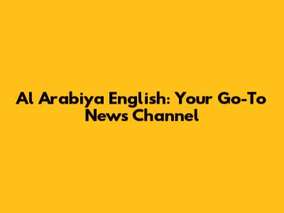 Al Arabiya English: Your Go-To News Channel