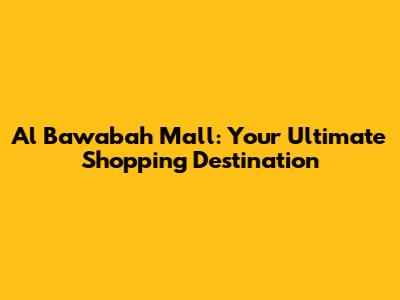 Al Bawabah Mall: Your Ultimate Shopping Destination