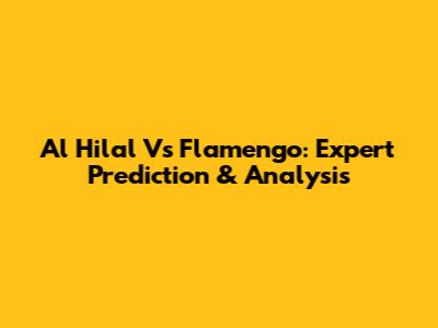 Al Hilal Vs Flamengo: Expert Prediction & Analysis