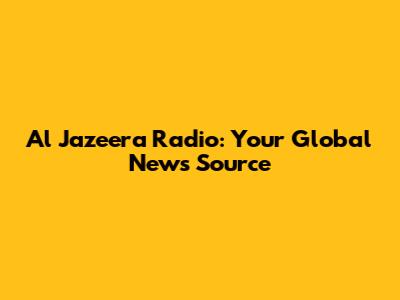 Al Jazeera Radio: Your Global News Source