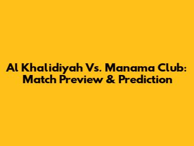 Al Khalidiyah Vs. Manama Club: Match Preview & Prediction