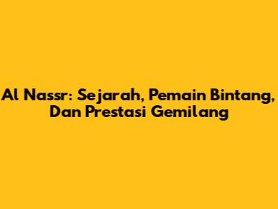 Al Nassr: Sejarah, Pemain Bintang, Dan Prestasi Gemilang