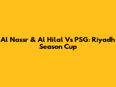 Al Nassr & Al Hilal Vs PSG: Riyadh Season Cup