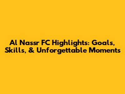 Al Nassr FC Highlights: Goals, Skills, & Unforgettable Moments