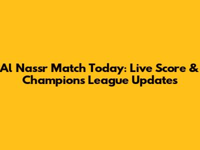 Al Nassr Match Today: Live Score & Champions League Updates